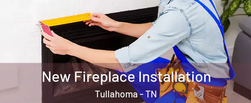  New Fireplace Installation Tullahoma - TN