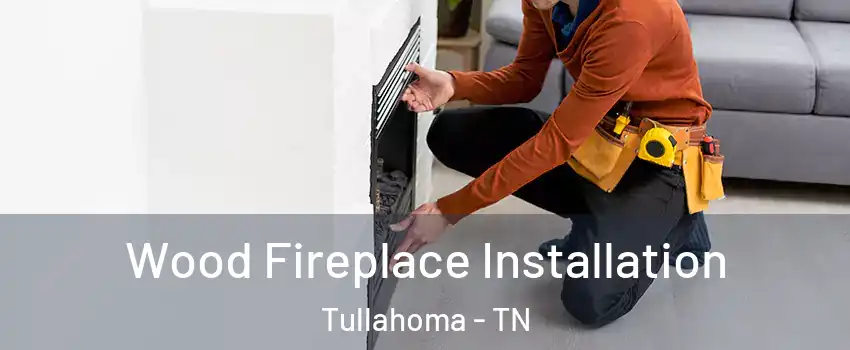  Wood Fireplace Installation Tullahoma - TN